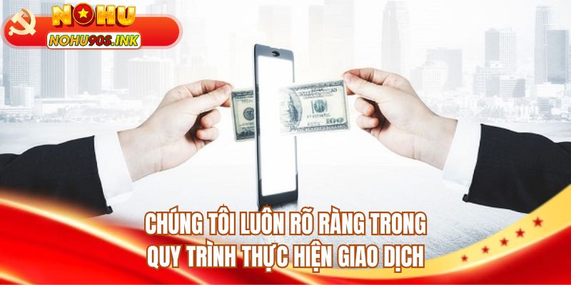 Chúng tôi luôn rõ ràng trong quy trình thực hiện giao dịch