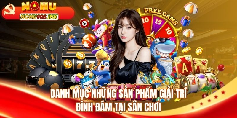 Danh mục những sản phẩm giải trí đình đám tại sân chơi