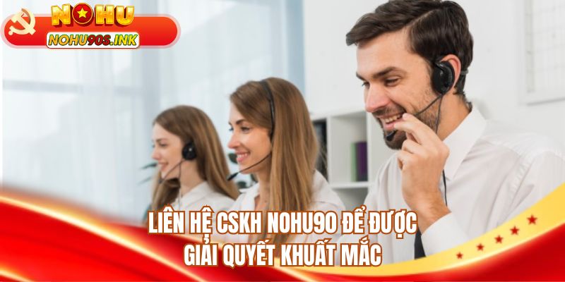 Liên hệ CSKH NOHU90 để được giải quyết khuất mắc